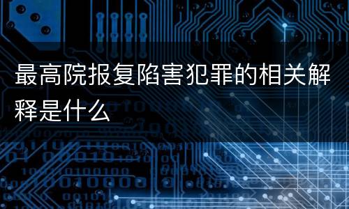 最高院报复陷害犯罪的相关解释是什么