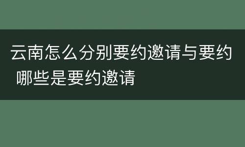 云南怎么分别要约邀请与要约 哪些是要约邀请