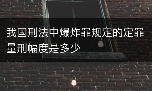 我国刑法中爆炸罪规定的定罪量刑幅度是多少