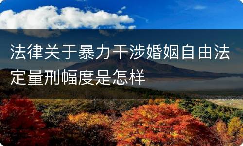 法律关于暴力干涉婚姻自由法定量刑幅度是怎样