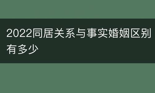 2022同居关系与事实婚姻区别有多少