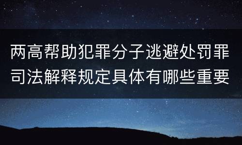 两高帮助犯罪分子逃避处罚罪司法解释规定具体有哪些重要内容