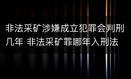 非法采矿涉嫌成立犯罪会判刑几年 非法采矿罪哪年入刑法