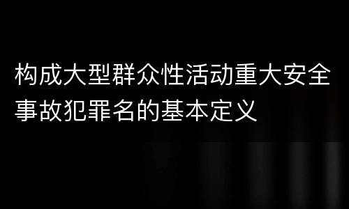 构成大型群众性活动重大安全事故犯罪名的基本定义