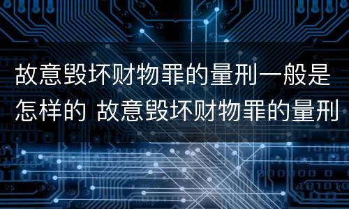 故意毁坏财物罪的量刑一般是怎样的 故意毁坏财物罪的量刑一般是怎样的处罚