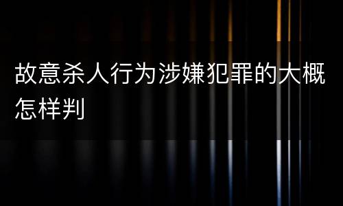 故意杀人行为涉嫌犯罪的大概怎样判