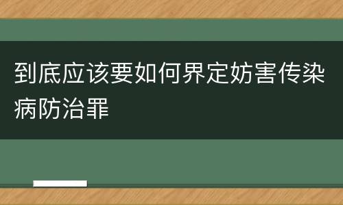 到底应该要如何界定妨害传染病防治罪