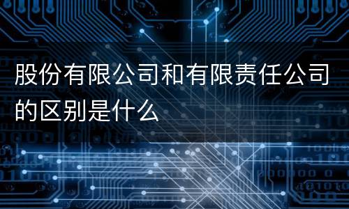 股份有限公司和有限责任公司的区别是什么