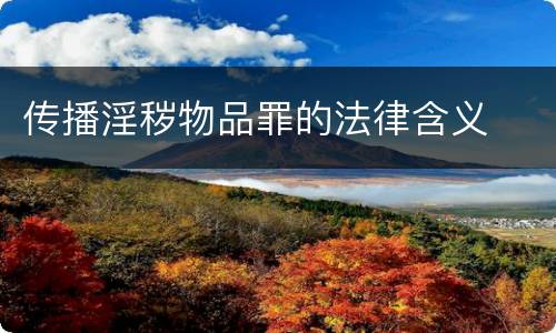 传播淫秽物品罪的法律含义