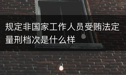 规定非国家工作人员受贿法定量刑档次是什么样