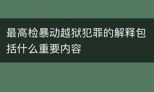 最高检暴动越狱犯罪的解释包括什么重要内容