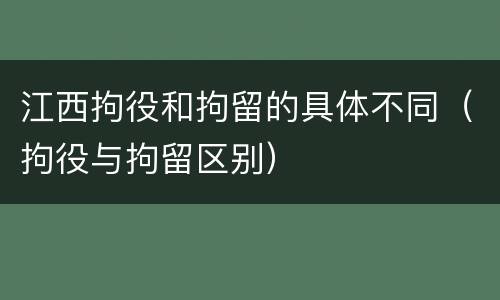 江西拘役和拘留的具体不同（拘役与拘留区别）