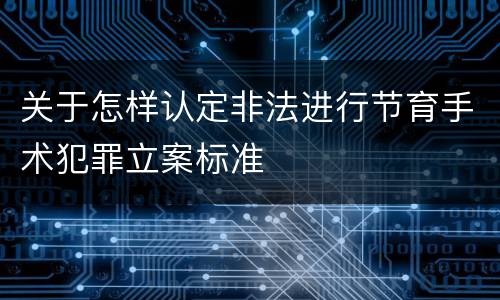 关于怎样认定非法进行节育手术犯罪立案标准