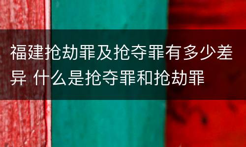 福建抢劫罪及抢夺罪有多少差异 什么是抢夺罪和抢劫罪