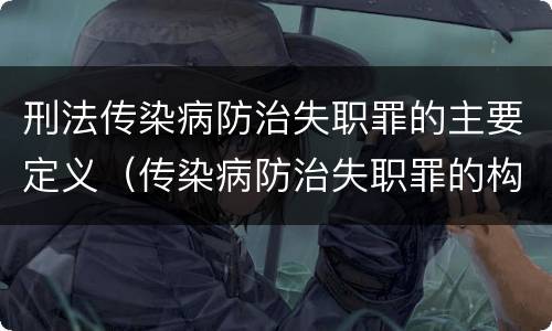 刑法传染病防治失职罪的主要定义（传染病防治失职罪的构成要件）