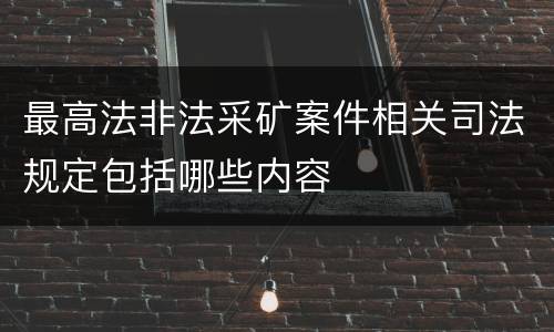 最高法非法采矿案件相关司法规定包括哪些内容