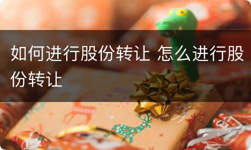 如何进行股份转让 怎么进行股份转让