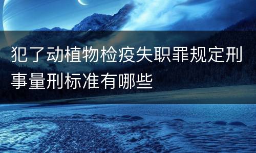 犯了动植物检疫失职罪规定刑事量刑标准有哪些