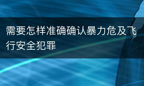 需要怎样准确确认暴力危及飞行安全犯罪