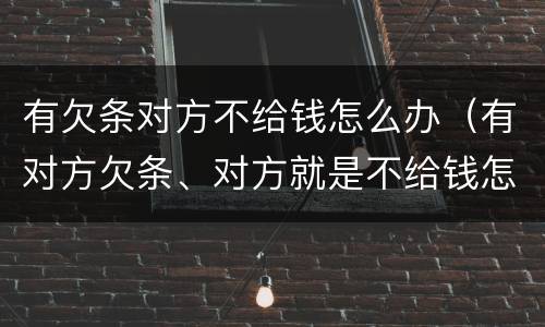 有欠条对方不给钱怎么办（有对方欠条、对方就是不给钱怎么办）