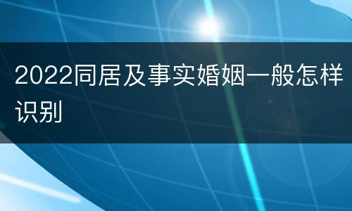 2022同居及事实婚姻一般怎样识别