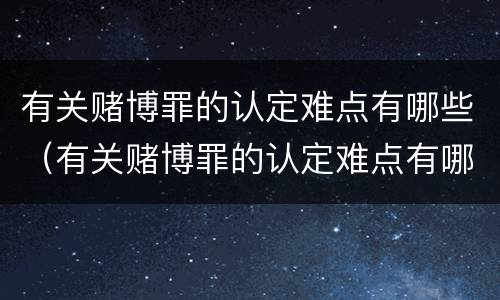 有关赌博罪的认定难点有哪些（有关赌博罪的认定难点有哪些问题）