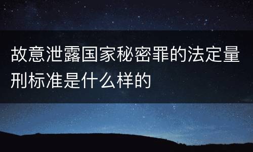 故意泄露国家秘密罪的法定量刑标准是什么样的