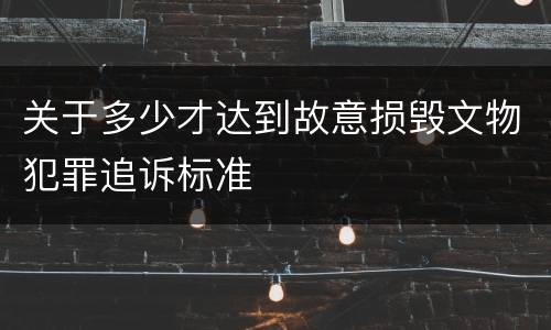 关于多少才达到故意损毁文物犯罪追诉标准