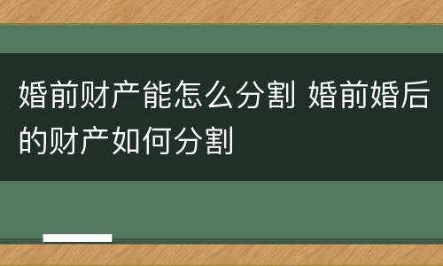 婚前财产能怎么分割 婚前婚后的财产如何分割