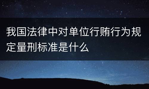 我国法律中对单位行贿行为规定量刑标准是什么