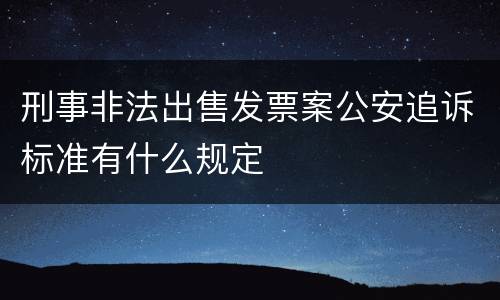 刑事非法出售发票案公安追诉标准有什么规定