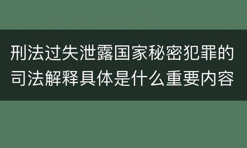 刑法过失泄露国家秘密犯罪的司法解释具体是什么重要内容
