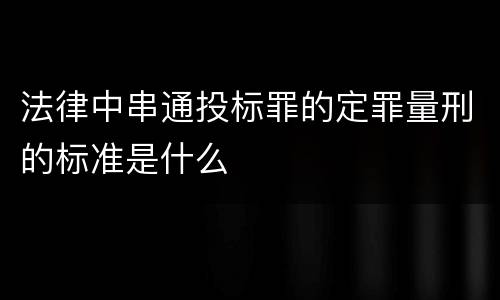 法律中串通投标罪的定罪量刑的标准是什么