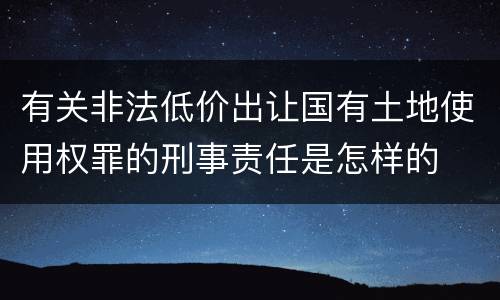 有关非法低价出让国有土地使用权罪的刑事责任是怎样的