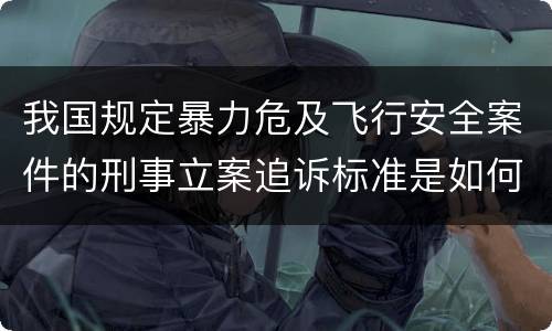 我国规定暴力危及飞行安全案件的刑事立案追诉标准是如何规定