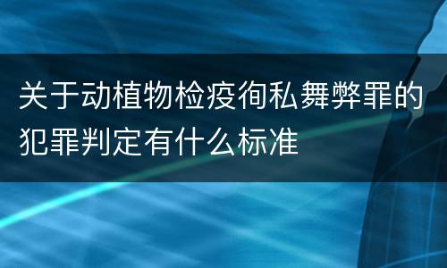 关于动植物检疫徇私舞弊罪的犯罪判定有什么标准