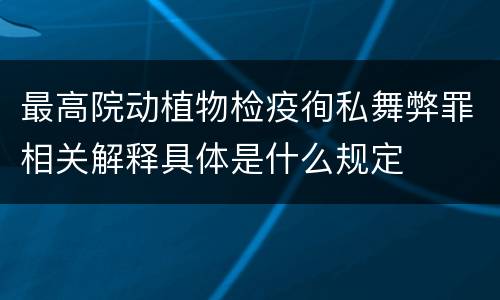 最高院动植物检疫徇私舞弊罪相关解释具体是什么规定