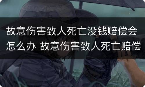 故意伤害致人死亡没钱赔偿会怎么办 故意伤害致人死亡赔偿金能否获赔