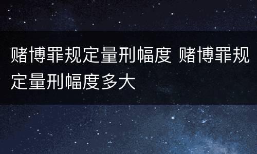 赌博罪规定量刑幅度 赌博罪规定量刑幅度多大