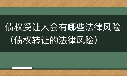 债权受让人会有哪些法律风险（债权转让的法律风险）
