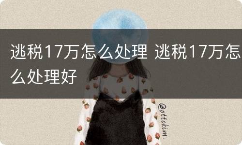 逃税17万怎么处理 逃税17万怎么处理好