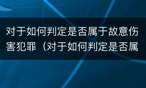 对于如何判定是否属于故意伤害犯罪（对于如何判定是否属于故意伤害犯罪行为）