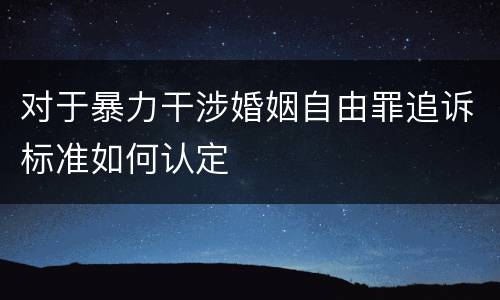 对于暴力干涉婚姻自由罪追诉标准如何认定