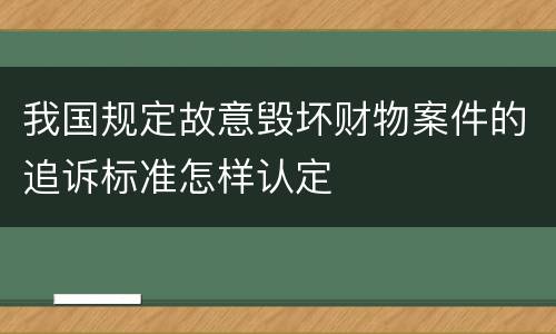 我国规定故意毁坏财物案件的追诉标准怎样认定