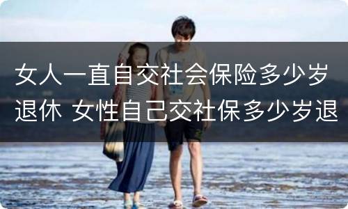 女人一直自交社会保险多少岁退休 女性自己交社保多少岁退休