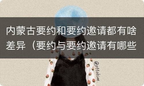 内蒙古要约和要约邀请都有啥差异（要约与要约邀请有哪些区别?）