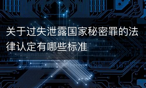 关于过失泄露国家秘密罪的法律认定有哪些标准