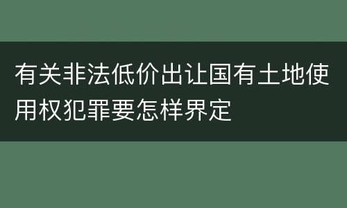 有关非法低价出让国有土地使用权犯罪要怎样界定