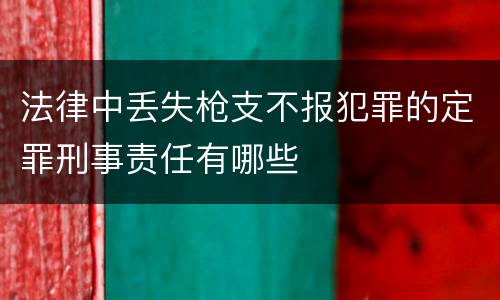 法律中丢失枪支不报犯罪的定罪刑事责任有哪些