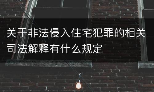 关于非法侵入住宅犯罪的相关司法解释有什么规定